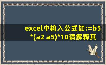 excel中输入公式如:=b5*(a2 a5)*10请解释其含义